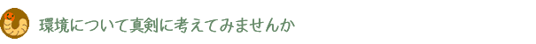 環境について真剣に考えてみるのもいいかも