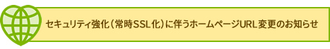 セキュリティ強化(常時SSL化)に伴うホームペ-ジURL変更のお知らせ