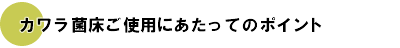 カワラ菌床ご使用にあたってのポイント