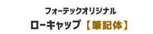 【フォーテックオリジナル】ローキャップ　筆記体
