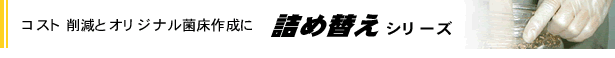 コスト削減とオリジナル菌床作成に　詰め替えシリーズ